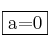 \fbox{a=0}