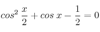 cos^2 \: \frac{x}{2} + cos \: x - \frac{1}{2} = 0 cos^2 \: \frac{x}{2} + cos \: x - \frac{1}{2} = 0