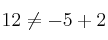 12 \neq -5 + 2