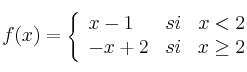 f(x) =  \left\{
\begin{array}{lcr}
x-1 & si & x < 2\\
 -x+2 & si & x \geq 2
\end{array}
\right. 