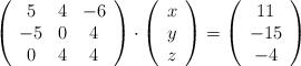 \left( \begin{array}{ccc} 5 & 4 & -6 \\ -5 & 0 &4 \\0&4&4  \end{array} \right) \cdot \left( \begin{array}{c} x \\ y \\ z  \end{array} \right) = \left( \begin{array}{c} 11\\ -15 \\-4  \end{array} \right)