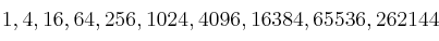 1 , 4 , 16 , 64 , 256 , 1024 , 4096 , 16384 , 65536 , 262144