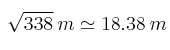 \sqrt{338} \:m \simeq 18.38 \: m \sqrt{338} \:m \simeq 18.38 \: m