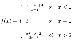 
f(x)= \left\{ \begin{array}{lcc}
              \frac{x^2-4x+4}{x-2} &   si  & x < 2 \\
              \\3 & si & x = 2\\
              \\ \frac{x^2-x-2}{3x-6} &  si  & x >2 
              \end{array}
    \right.
