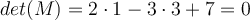 det(M)=2 \cdot 1-3 \cdot 3+7 = 0