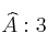 \widehat{A} : 3