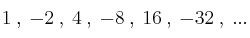 1 \: , \: -2 \: , \: 4 \: , \: -8 \: , \: 16 \: , \: -32 \: , \: ... 1 \: , \: -2 \: , \: 4 \: , \: -8 \: , \: 16 \: , \: -32 \: , \: ...