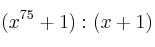 (x^{75}+1) : (x+1) (x^{75}+1) : (x+1)