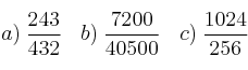 a) \: \frac{243}{432} \:\:\:\:  b) \: \frac{7200}{40500} \:\:\:\: c) \:\frac{1024}{256}