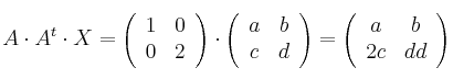 A \cdot A^t \cdot X= \left(
\begin{array}{cc}
1 & 0
\\ 0 & 2
\end{array}
\right) \cdot \left(
\begin{array}{cc}
a & b
\\ c & d
\end{array}
\right) = \left(
\begin{array}{cc}
a & b
\\ 2c & dd
\end{array}
\right) A \cdot A^t \cdot X= \left(
\begin{array}{cc}
1 & 0
\\ 0 & 2
\end{array}
\right) \cdot \left(
\begin{array}{cc}
a & b
\\ c & d
\end{array}
\right) = \left(
\begin{array}{cc}
a & b
\\ 2c & dd
\end{array}
\right)