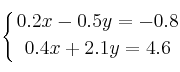 \displaystyle {
\left\{ { 0.2x-0.5y=-0.8 \atop 0.4x+2.1y=4.6 } \right.
} \displaystyle {
\left\{ { 0.2x-0.5y=-0.8 \atop 0.4x+2.1y=4.6 } \right.
}