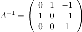 A^{-1} = \left(
\begin{array}{ccc}
0 & 1 & -1 \\
1 & 0 & -1 \\
0 & 0 & 1
\end{array}
\right) A^{-1} = \left(
\begin{array}{ccc}
0 & 1 & -1 \\
1 & 0 & -1 \\
0 & 0 & 1
\end{array}
\right)