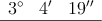 \begin{array}{lll}
3^\circ & 4^\prime & 19^\prime^\prime \\
\hline
\end{array}