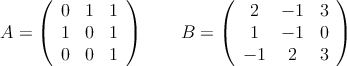A = \left(
\begin{array}{ccc}
0 & 1 & 1 \\
1 & 0 & 1 \\
0 & 0 & 1
\end{array}
\right) \qquad
B = \left(
\begin{array}{ccc}
2 & -1 & 3 \\
1 & -1 & 0 \\
 -1 & 2 & 3
\end{array}
\right)