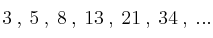 3 \: , \: 5 \: , \: 8 \: , \: 13 \: , \: 21 \: ,  \: 34 \: , \: ...