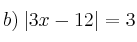 b) \: |3x-12|=3