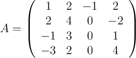 A =
\left(
\begin{array}{cccc}
     1 & 2 & -1 & 2
  \\ 2 & 4 & 0 & -2
  \\ -1 & 3 & 0 & 1
  \\ -3 & 2 & 0 & 4
\end{array}
\right)
