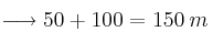 \longrightarrow 50 + 100 = 150 \: m