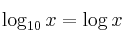 \log_{10} x  =  \log {x}