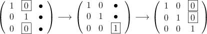 \left(
\begin{array}{ccc}
1 & \fbox{0} & \bullet\\
0 & 1 & \bullet\\
0 & \fbox{0} & \bullet
\end{array}
\right) \longrightarrow
\left(
\begin{array}{ccc}
1 & 0 & \bullet\\
0 & 1 & \bullet\\
0 & 0 & \fbox{1}
\end{array}
\right) \longrightarrow
\left(
\begin{array}{ccc}
1 & 0 & \fbox{0}\\
0 & 1 & \fbox{0} \\
0 & 0 & 1
\end{array}
\right)
\left(
\begin{array}{ccc}
1 & \fbox{0} & \bullet\\
0 & 1 & \bullet\\
0 & \fbox{0} & \bullet
\end{array}
\right) \longrightarrow
\left(
\begin{array}{ccc}
1 & 0 & \bullet\\
0 & 1 & \bullet\\
0 & 0 & \fbox{1}
\end{array}
\right) \longrightarrow
\left(
\begin{array}{ccc}
1 & 0 & \fbox{0}\\
0 & 1 & \fbox{0} \\
0 & 0 & 1
\end{array}
\right)