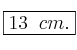 \fbox{13 \: cm.}