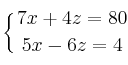 \displaystyle {
\left\{ {7x+4z=80 \atop 5x-6z=4 } \right.} \displaystyle {
\left\{ {7x+4z=80 \atop 5x-6z=4 } \right.}