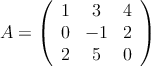 A = \left(
\begin{array}{ccc}
     1 & 3 & 4
  \\ 0 & -1 & 2
  \\ 2 & 5 & 0
\end{array}
\right)