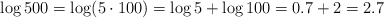 \log{500}= \log ({5 \cdot 100}) = \log {5} + \log {100}= 0.7 + 2 = 2.7