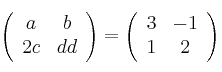 \left(
\begin{array}{cc}
a & b
\\ 2c & dd
\end{array}
\right) = \left(
\begin{array}{cc}
3 & -1
\\ 1 & 2
\end{array}
\right) \left(
\begin{array}{cc}
a & b
\\ 2c & dd
\end{array}
\right) = \left(
\begin{array}{cc}
3 & -1
\\ 1 & 2
\end{array}
\right)