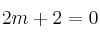2m + 2 = 0