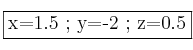 \fbox{x=1.5 ; y=-2 ; z=0.5} \fbox{x=1.5 ; y=-2 ; z=0.5}