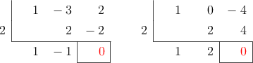  \polyhornerscheme[x=2, resultstyle=\color{red},resultbottomrule,resultleftrule,resultrightrule]{x^2-3x+2} \qquad \polyhornerscheme[x=2, resultstyle=\color{red},resultbottomrule,resultleftrule,resultrightrule]{x^2-4}