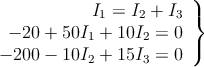 \left.
\begin{array}{r}
I_1=I_2+I_3 \\
 -20+50I_1+10I_2=0 \\
 -200-10I_2+15I_3=0
\end{array}
\right \}
