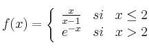 f(x) = \left\{
\begin{array}{rcr}
\frac{x}{x-1} & si & x \leq 2 \\
e^{-x} & si & x > 2
\end{array}
\right.