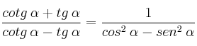\frac{cotg \: \alpha + tg \: \alpha}{cotg \: \alpha - tg \: \alpha} = \frac{1}{cos^2 \: \alpha - sen^2 \: \alpha} \frac{cotg \: \alpha + tg \: \alpha}{cotg \: \alpha - tg \: \alpha} = \frac{1}{cos^2 \: \alpha - sen^2 \: \alpha}