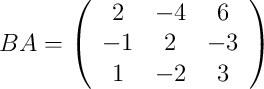 BA=\left( \begin{array}{ccc} 2&-4&6\\-1&2&-3\\1&-2&3 \end{array}\right)