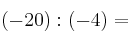 (-20) : (-4) =