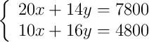 \left\{ \begin{array}{l} 20x+14y=7800 \\10x+16y=4800\end{array}\right.