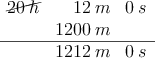 \begin{array}{rrr}
\cancel{20 \: h} & 12\: m & 0 \: s \\
 & 1200 \: m &  \\
\hline
 & 1212\: m & 0 \: s\\
\end{array}