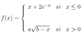 f(x)= \left\{ \begin{array}{lcc}
             x+2e^{-x} &   si  & x \leq 0 \\
             \\ 
             \\ a \sqrt{b-x} &  si  & x > 0 
             \end{array}
   \right.