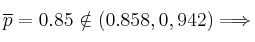 \overline{p}=0.85 \notin (0.858, 0,942) \Longrightarrow