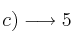  c) \longrightarrow 5