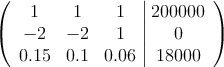 \left(
\begin{array}{ccc|c}
1 & 1 & 1 & 200000 \\
-2 & -2  & 1 & 0 \\
0.15 & 0.1 & 0.06 &18000
\end{array}
\right)