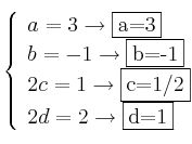 \left\{
\begin{array}{l}
a =3 \rightarrow \fbox{a=3}
\\ b = -1 \rightarrow \fbox{b=-1}
\\ 2c = 1 \rightarrow \fbox{c=1/2}
\\ 2d = 2 \rightarrow \fbox{d=1}
\end{array}
\right. \left\{
\begin{array}{l}
a =3 \rightarrow \fbox{a=3}
\\ b = -1 \rightarrow \fbox{b=-1}
\\ 2c = 1 \rightarrow \fbox{c=1/2}
\\ 2d = 2 \rightarrow \fbox{d=1}
\end{array}
\right.