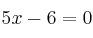  5x-6 = 0
