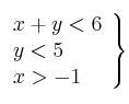 \left.
\begin{array}{lcr}
x + y < 6 \\
y < 5 \\
x > -1 \\
\end{array}
\right\} \left.
\begin{array}{lcr}
x + y < 6 \\
y < 5 \\
x > -1 \\
\end{array}
\right\}
