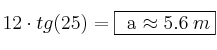 12 \cdot tg(25) = \fbox{ a  \approx 5.6 \: m}