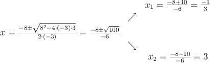 \begin{array}{ccc} & & x_1 = \frac{-8+10}{-6}=\frac{-1}{3}\\ & \nearrow &\\ x=\frac{-8\pm \sqrt{8^2-4 \cdot(-3)\cdot3}}{2 \cdot(-3)}=
 \frac{-8\pm \sqrt{100}}{-6}& &\\ & \searrow &\\& &x_2 = \frac{-8-10}{-6}=3\end{array}
