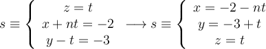 s \equiv
\left\{
\begin{array}{c}
z=t \\
x+nt = -2 \\
y -t = -3
\end{array}
\right.
\longrightarrow s \equiv
\left\{
\begin{array}{c}
x=-2-nt \\
y=-3+t \\
z=t
\end{array}
\right.
s \equiv
\left\{
\begin{array}{c}
z=t \\
x+nt = -2 \\
y -t = -3
\end{array}
\right.
\longrightarrow s \equiv
\left\{
\begin{array}{c}
x=-2-nt \\
y=-3+t \\
z=t
\end{array}
\right.