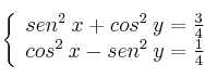 \left\{
\begin{array}{ll}
sen^2 \: x + cos^2 \: y = \frac{3}{4} \\
cos^2 \: x - sen^2 \: y = \frac{1}{4}
\end{array}
\right. \left\{
\begin{array}{ll}
sen^2 \: x + cos^2 \: y = \frac{3}{4} \\
cos^2 \: x - sen^2 \: y = \frac{1}{4}
\end{array}
\right.